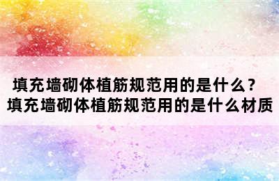 填充墙砌体植筋规范用的是什么？ 填充墙砌体植筋规范用的是什么材质